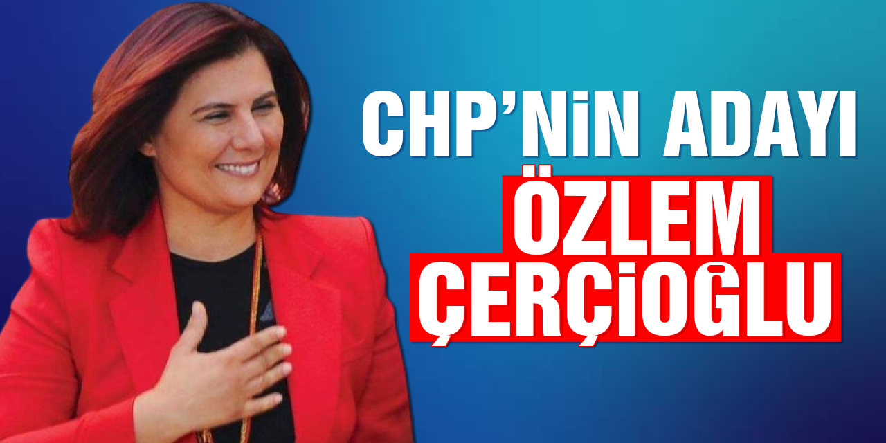 CHP’nin adayı yeniden Özlem Çerçioğlu