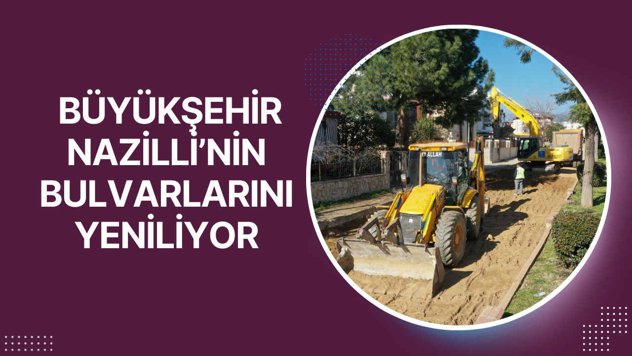 AYDIN BÜYÜKŞEHİR BELEDİYESİ NAZİLLİ’NİN BULVARLARINI YENİLİYOR
