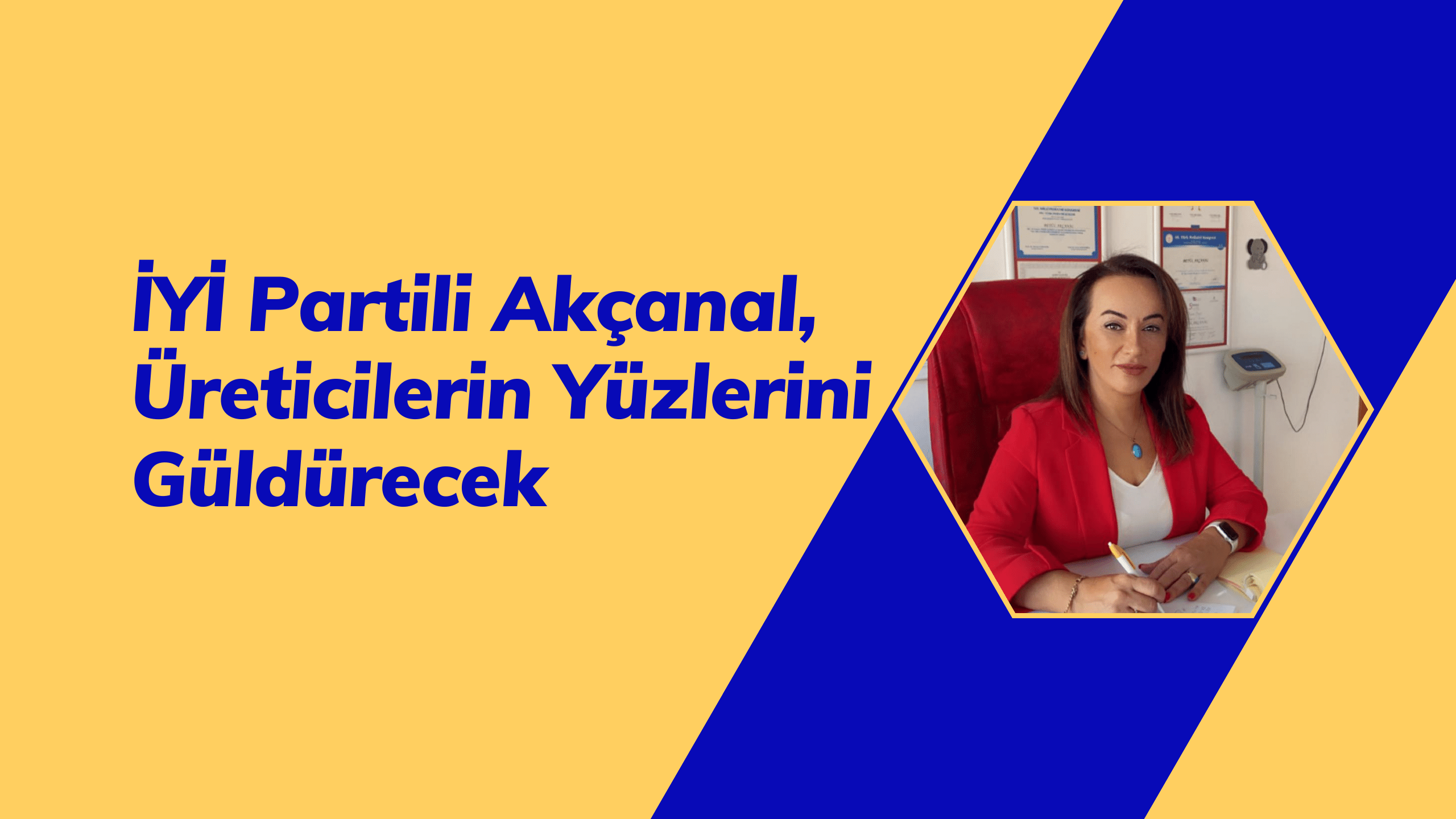 İYİ Partili Akçanal, Üreticilerin Yüzlerini Güldürecek