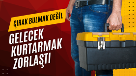 ÇIRAK BULMAK DEĞİL, GELECEK KURTARMAK ZORLAŞTI